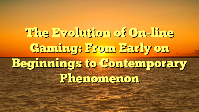 The Evolution of On-line Gaming: From Early on Beginnings to Contemporary Phenomenon