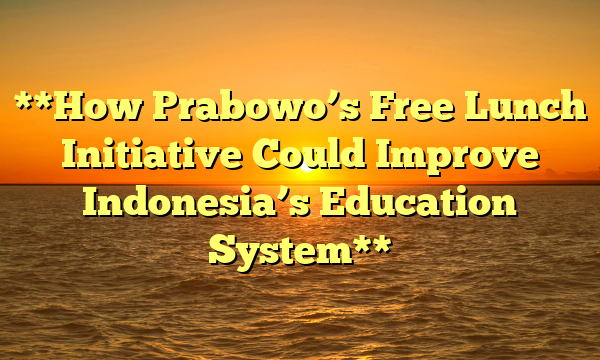 **How Prabowo’s Free Lunch Initiative Could Improve Indonesia’s Education System**