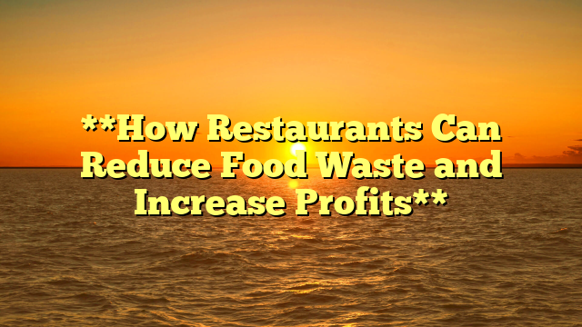 **How Restaurants Can Reduce Food Waste and Increase Profits**