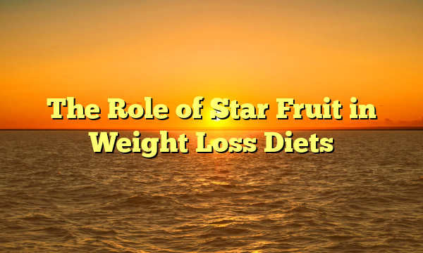 The Role of Star Fruit in Weight Loss Diets