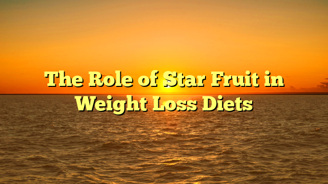 The Role of Star Fruit in Weight Loss Diets